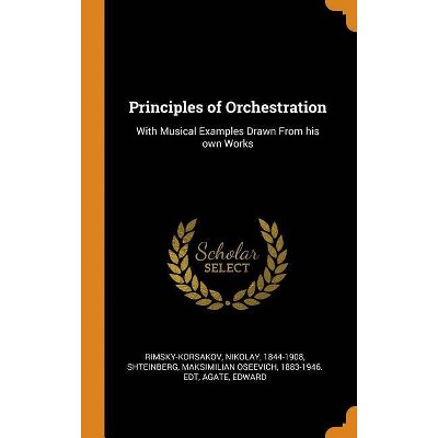 Principles of Orchestration - by  Nikolay Rimsky-Korsakov & Maksimilian Oseevich Shteinberg & Edward Agate (Hardcover)