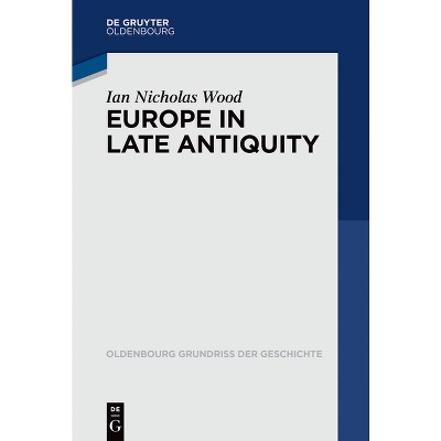 Europe in Late Antiquity - (Oldenbourg Grundriss Der Geschichte) by  Ian Nicholas Wood (Paperback)
