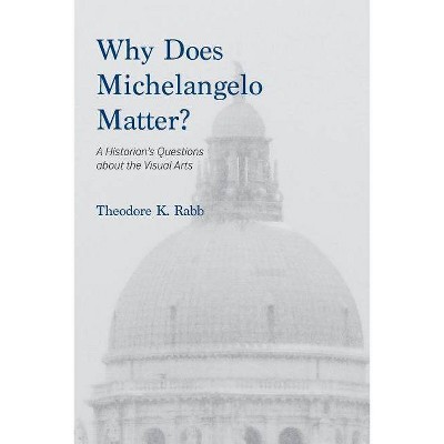 Why Does Michelangelo Matter? - by  Theodore K Rabb (Paperback)