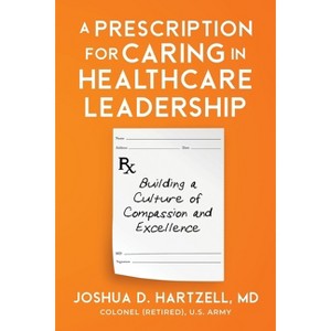 A Prescription for Caring in Healthcare Leadership - by  Joshua Hartzell (Paperback) - 1 of 1