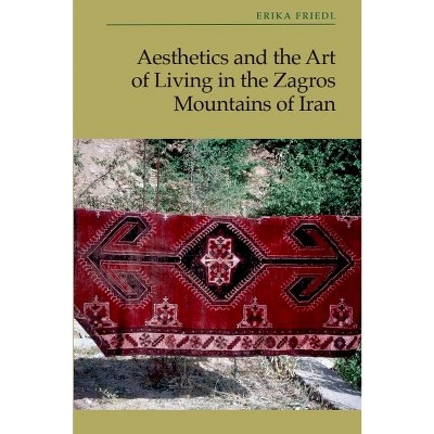 Aesthetics and the Art of Living in the Zagros Mountains of Iran - by  Erika Friedl (Hardcover)