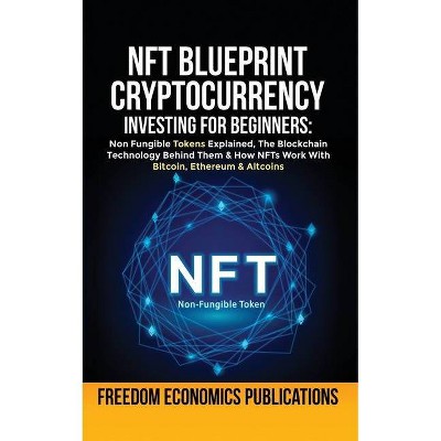 NFT Blueprint - Cryptocurrency Investing For Beginners - by  Freedom Economics Publications (Paperback)