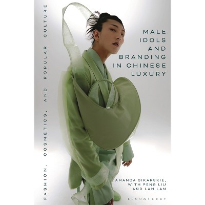 Male Idols and Branding in Chinese Luxury - by  Amanda Sikarskie & Lan Lan & Peng Liu (Paperback)