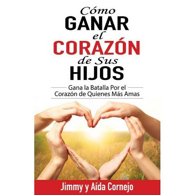 Cómo Ganar El Corazón de Sus Hijos - by  Jimmy Cornejo & Aida Cornejo (Paperback)