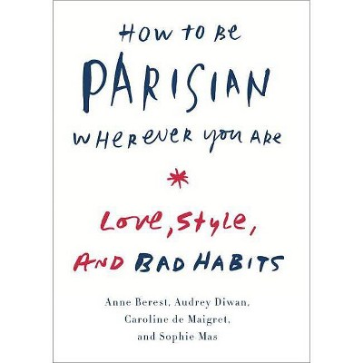 How to Be Parisian Wherever You Are - by  Anne Berest & Audrey Diwan & Caroline De Maigret & Sophie Mas (Hardcover)