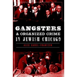 Gangsters & Organized Crime in Jewish Chicago - (True Crime) by  Alex Garel-Frantzen (Paperback) - 1 of 1