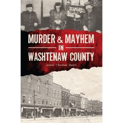 Murder & Mayhem in Washtenaw County - by  James Thomas Mann (Paperback)