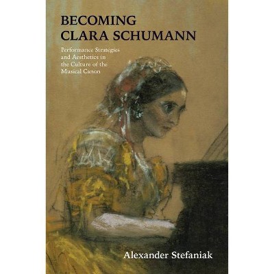 Becoming Clara Schumann - by  Alexander Stefaniak (Paperback)