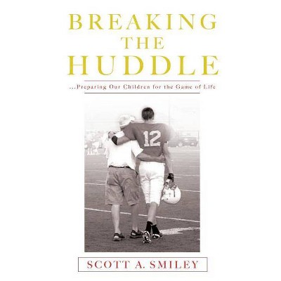 Breaking the Huddle - by  Scott a Smiley (Paperback)