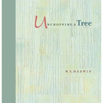 Unchopping a Tree - by  W S Merwin (Hardcover)