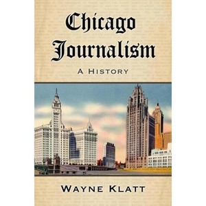 Chicago Journalism - by  Wayne Klatt (Paperback) - 1 of 1