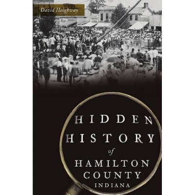 Hidden History of Hamilton County, Indiana - by  David Heighway (Paperback)