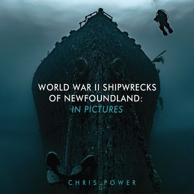 World War II Shipwrecks of Newfoundland - by  Chris Power (Hardcover)
