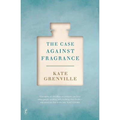 The Case Against Fragrance - by  Kate Grenville (Paperback)