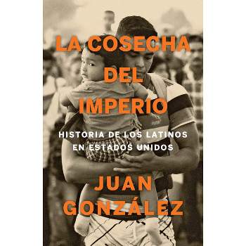 La Cosecha del Imperio. Historia de Los Latinos En Estados Unidos / Harvest of E Mpire - by  Juan Gonzalez (Paperback)