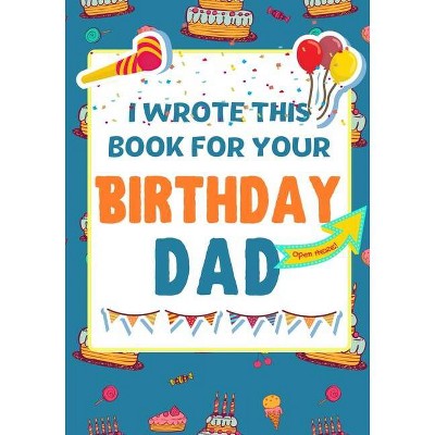 I Wrote This Book For Your Birthday Dad - by  The Life Graduate Publishing Group (Paperback)