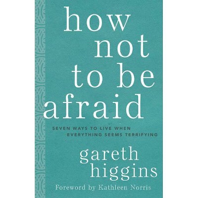 How Not to Be Afraid - by  Gareth Higgins (Hardcover)