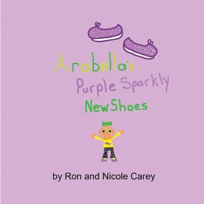 Arabella's Purple Sparkly New Shoes - by  Nicole Carey & Ron Carey (Paperback)