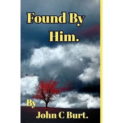 Found By Him. - by  John C Burt (Paperback)