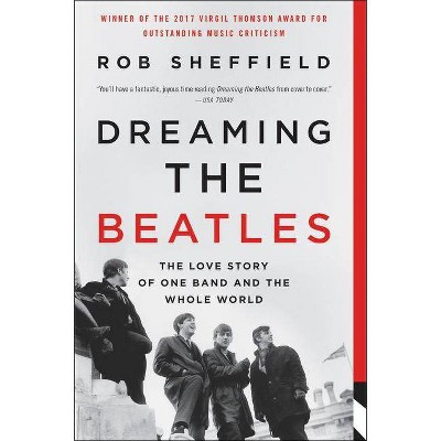 Dreaming the Beatles - by  Rob Sheffield (Paperback)