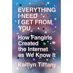 Everything I Need I Get from You - by  Kaitlyn Tiffany (Paperback)