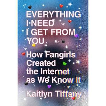 Everything I Need I Get from You - by  Kaitlyn Tiffany (Paperback)