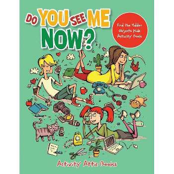 Do You See Me Now? Find the Hidden Objects Kids Activity Book - by  Activity Attic Books (Paperback)