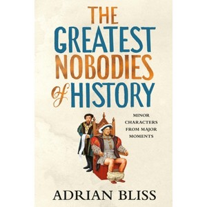 The Greatest Nobodies of History - by  Adrian Bliss (Hardcover) - 1 of 1