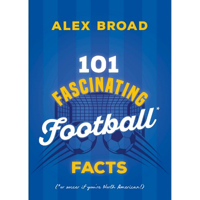101 Fascinating Football Facts - (101 Fascinating Facts) by  Alex Broad (Paperback)