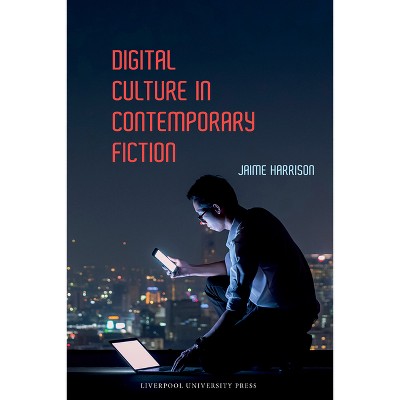 Digital Culture in Contemporary Fiction - (Liverpool Science Fiction Texts and Studies) by  Jaime Harrison (Hardcover)