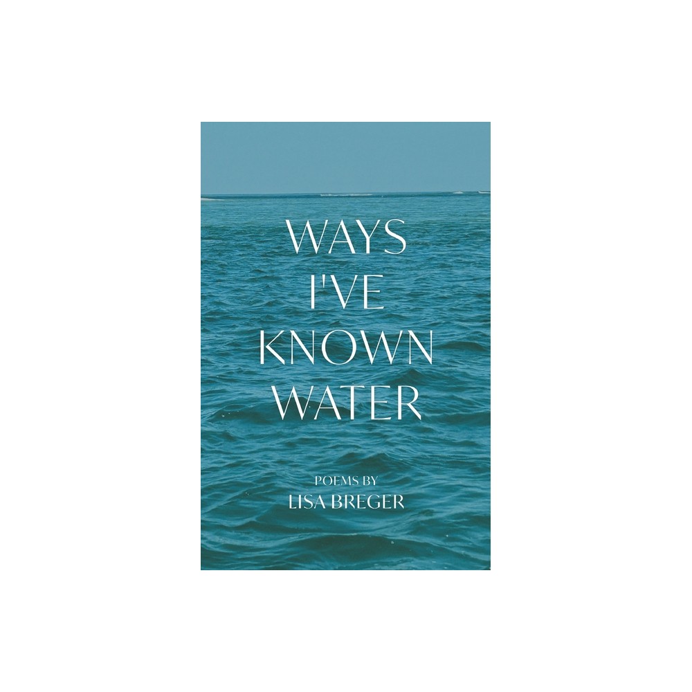 Ways I've Known Water - by Lisa Breger (Paperback)