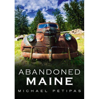 Abandoned Maine - (America Through Time) by  Michael Petipas (Paperback)