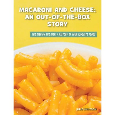 Macaroni and Cheese: An Out-Of-The-Box Story - (21st Century Skills Library: The Dish on the Dish: A History of Your Favorite Foods) (Paperback)