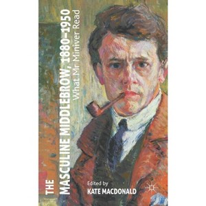 The Masculine Middlebrow, 1880-1950 - by  K MacDonald (Hardcover) - 1 of 1