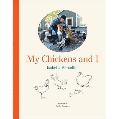 My Chickens and I - by  Isabella Rossellini (Hardcover)