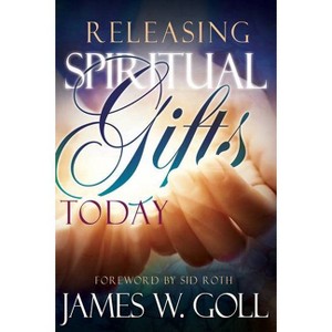 Releasing Spiritual Gifts Today - by  James W Goll (Paperback) - 1 of 1