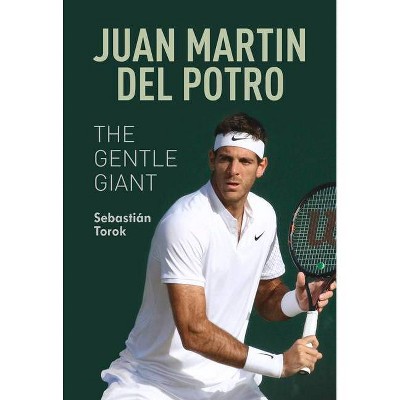 Juan Martin del Potro: The Gentle Giant - by  Sebastián Torok (Paperback)