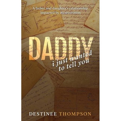 Daddy, I Just Wanted to Tell You - by  Destinee Thompson (Paperback)