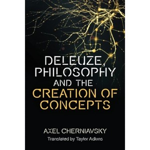 Deleuze, Philosophy and the Creation of Concepts - (Plateaus - New Directions in Deleuze Studies) by  Axel Cherniavsky (Paperback) - 1 of 1