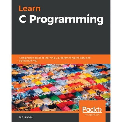 Learn C Programming - by  Jeff Szuhay (Paperback)