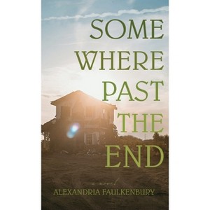 Somewhere Past The End - by  Alexandria Faulkenbury (Hardcover) - 1 of 1