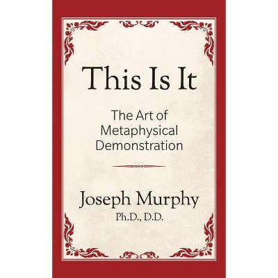 This Is It!: The Art of Metaphysical Demonstration - by  Joseph Murphy (Paperback)