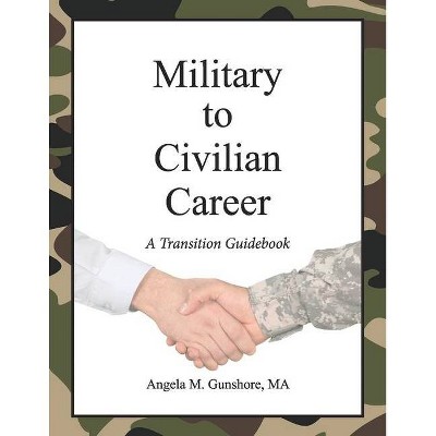 Military to Civilian Career: A Transition Guidebook - by  Angela M Gunshore (Paperback)