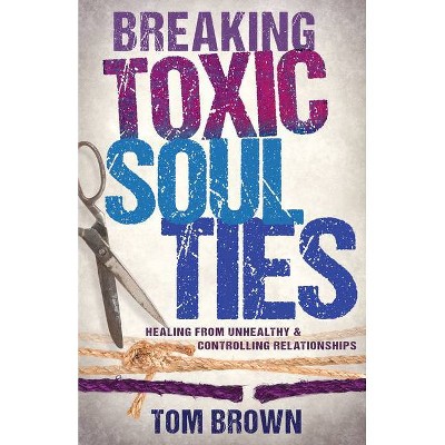 Breaking Toxic Soul Ties - by  Tom Brown (Paperback)