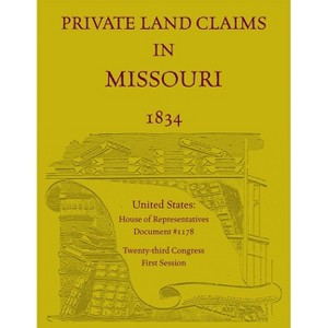 Private Land Claims in Missouri 1834 - by  House of Representatives (Paperback) - 1 of 1