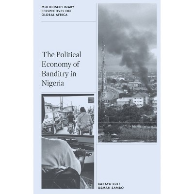 The Political Economy of Banditry in Nigeria - (Multidisciplinary Perspectives on Global Africa) by  Babayo Sule & Usman Sambo (Hardcover)