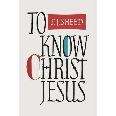 To Know Christ Jesus - by  Frank Sheed & F J Sheed (Paperback)