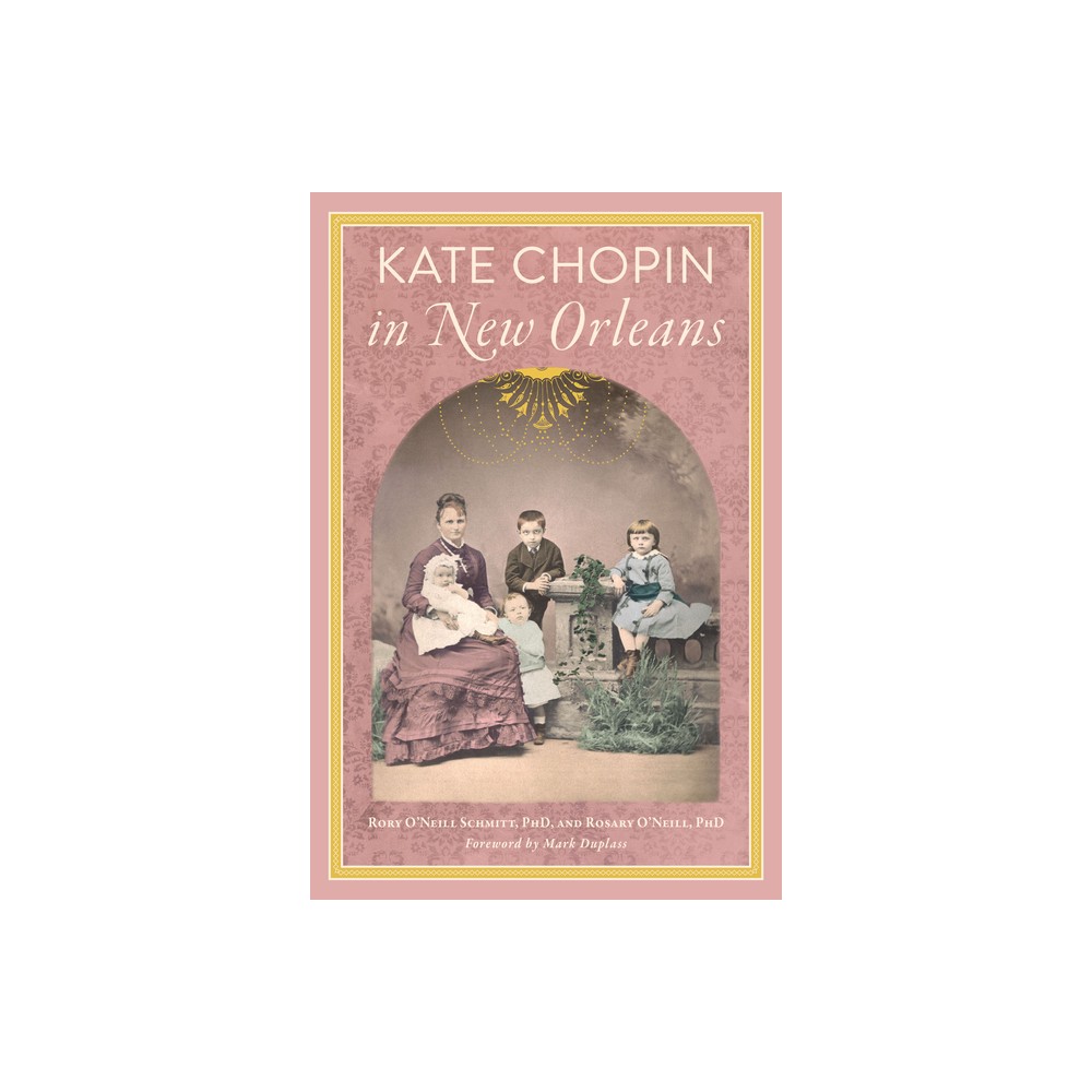 Kate Chopin in New Orleans - by Rosary ONeill Phd & Rory ONeill Schmitt Phd (Paperback)