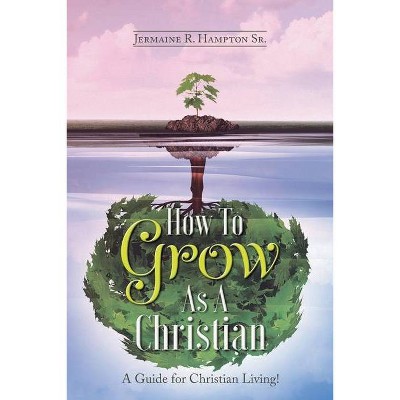 How to Grow as a Christian - by  Jermaine R Hampton (Paperback)