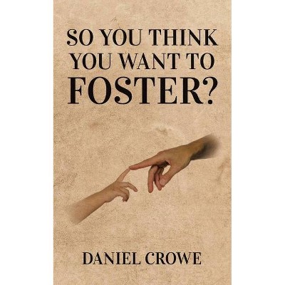 So you think you want to foster? - by  Daniel Crowe (Paperback)